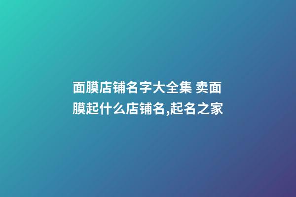 面膜店铺名字大全集 卖面膜起什么店铺名,起名之家-第1张-店铺起名-玄机派